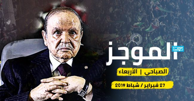 موجز صباح الأربعاء: بوتفليقة يتحدى الجزائريين، والبشير ماضٍ في «عسكرة» السودان، ورفض استقالة ظريف